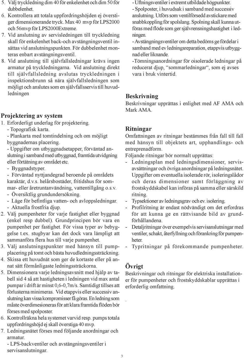 För dubbelenhet monteras enbart avstängningsventil. 8. Vid anslutning till självfallsledningar krävs ingen armatur på tryckledningarna.