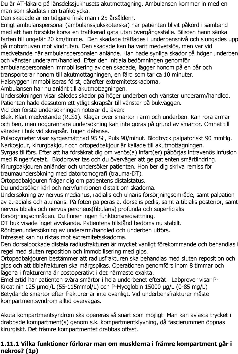 Bilisten hann sänka farten till ungefär 20 km/timme. Den skadade träffades i underbensnivå och slungades upp på motorhuven mot vindrutan.