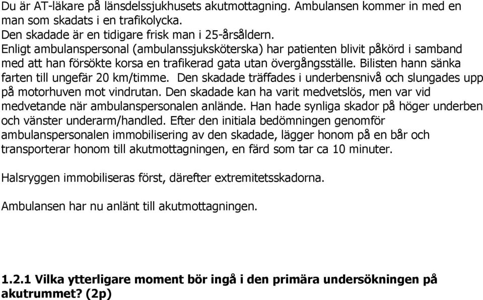 Bilisten hann sänka farten till ungefär 20 km/timme. Den skadade träffades i underbensnivå och slungades upp på motorhuven mot vindrutan.