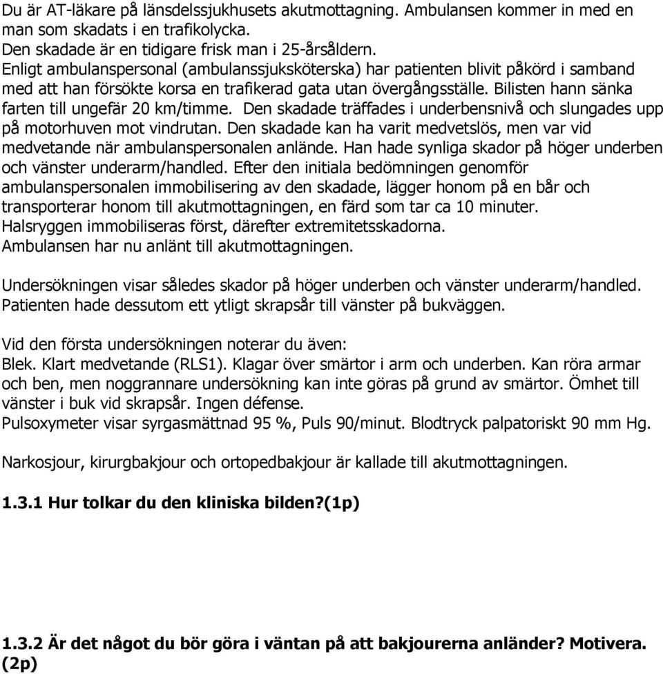 Bilisten hann sänka farten till ungefär 20 km/timme. Den skadade träffades i underbensnivå och slungades upp på motorhuven mot vindrutan.