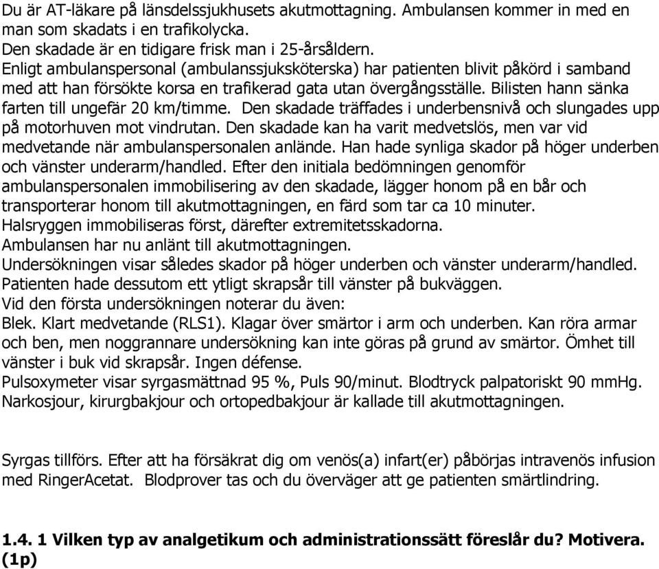 Bilisten hann sänka farten till ungefär 20 km/timme. Den skadade träffades i underbensnivå och slungades upp på motorhuven mot vindrutan.