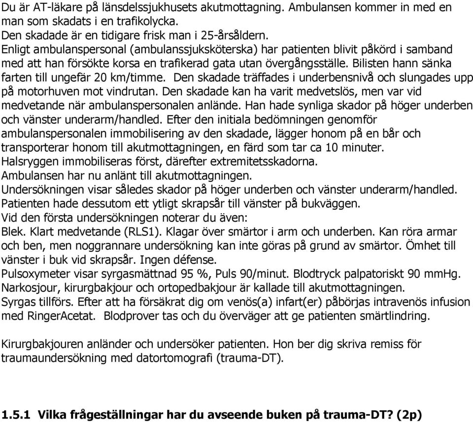 Bilisten hann sänka farten till ungefär 20 km/timme. Den skadade träffades i underbensnivå och slungades upp på motorhuven mot vindrutan.