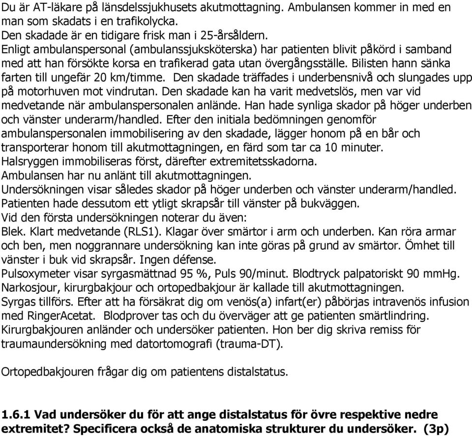 Bilisten hann sänka farten till ungefär 20 km/timme. Den skadade träffades i underbensnivå och slungades upp på motorhuven mot vindrutan.