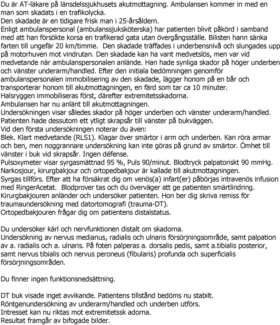 Bilisten hann sänka farten till ungefär 20 km/timme. Den skadade träffades i underbensnivå och slungades upp på motorhuven mot vindrutan.