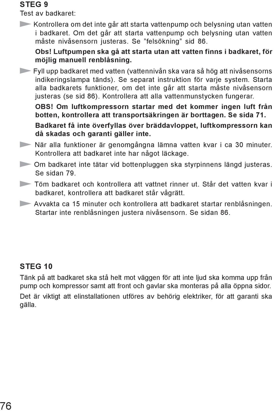 Fyll upp badkaret med vatten (vattennivån ska vara så hög att nivåsensorns indikeringslampa tänds). Se separat instruktion för varje system.