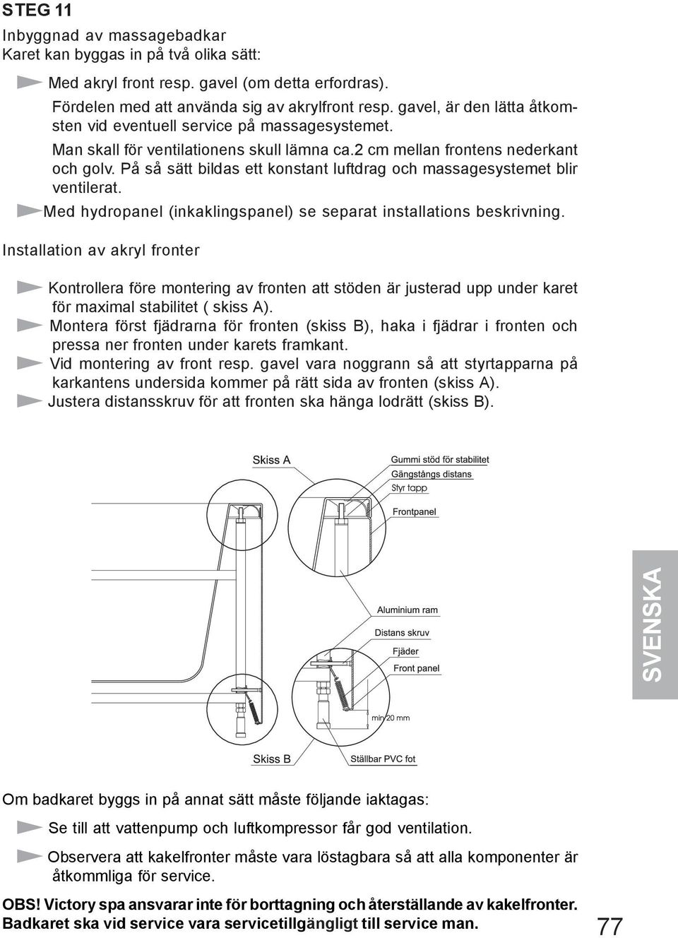 På så sätt bildas ett konstant luftdrag och massagesystemet blir ventilerat. Med hydropanel (inkaklingspanel) se separat installations beskrivning.