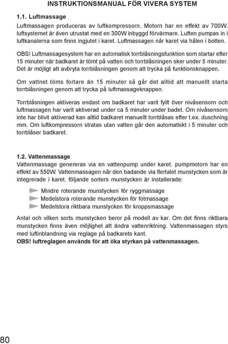 Luftmassagesystem har en automatisk torrblåsningsfunktion som startar efter 15 minuter när badkaret är tömt på vatten och torrblåsningen sker under 5 minuter.