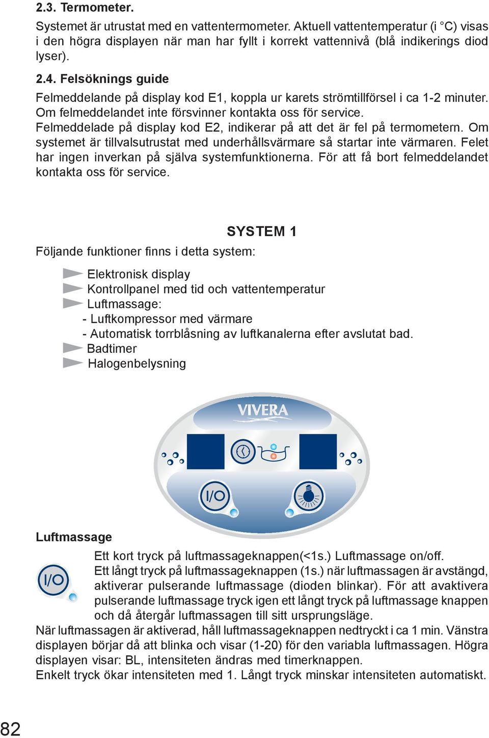 Felmeddelade på display kod E2, indikerar på att det är fel på termometern. Om systemet är tillvalsutrustat med underhållsvärmare så startar inte värmaren.