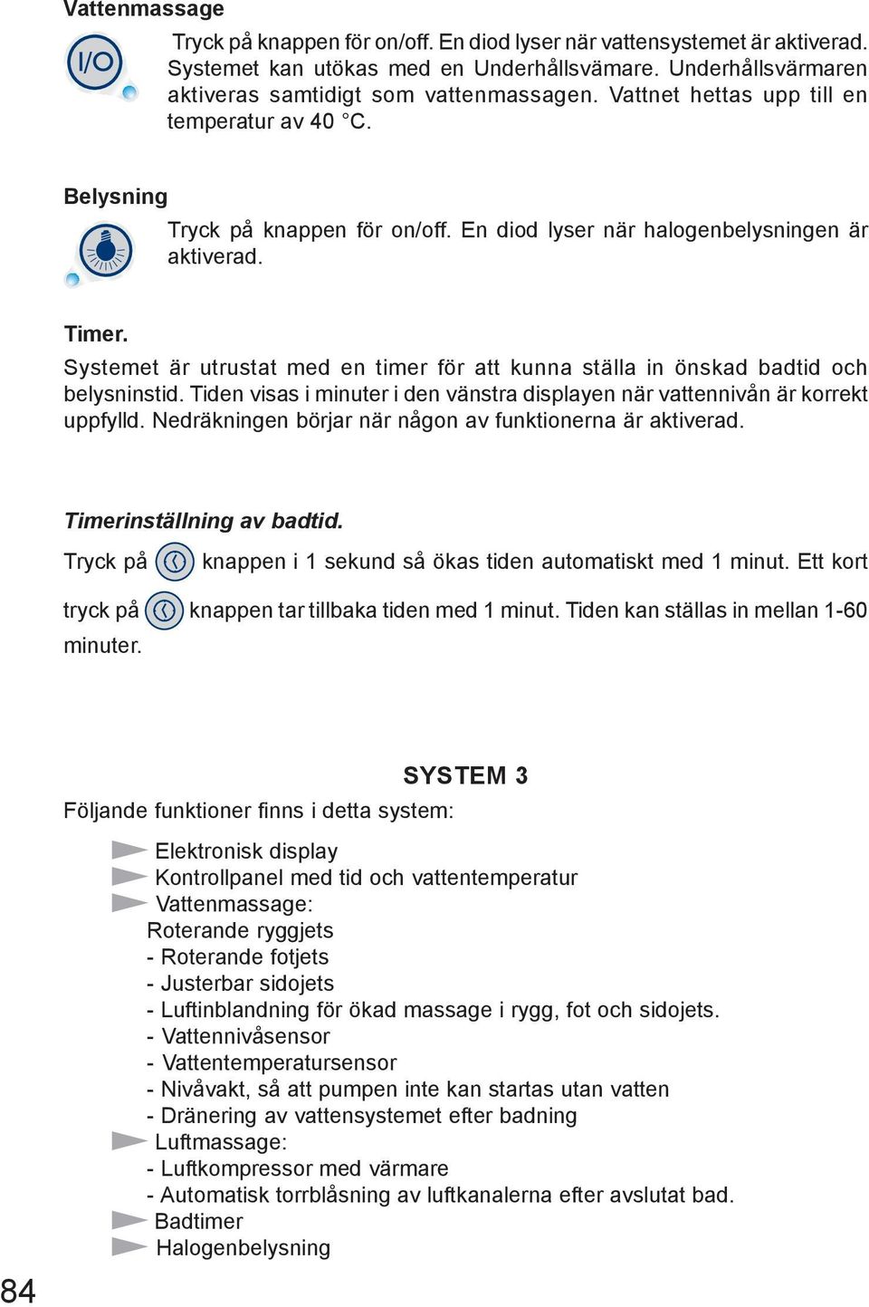 Systemet är utrustat med en timer för att kunna ställa in önskad badtid och belysninstid. Tiden visas i minuter i den vänstra displayen när vattennivån är korrekt uppfylld.