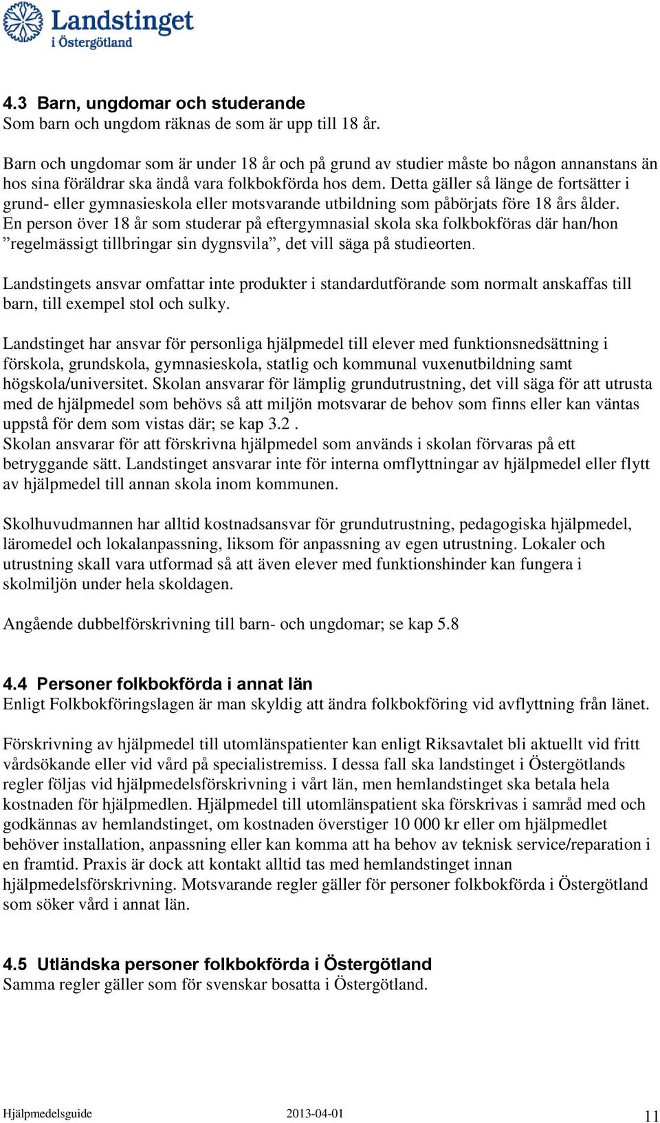 Detta gäller så länge de fortsätter i grund- eller gymnasieskola eller motsvarande utbildning som påbörjats före 18 års ålder.