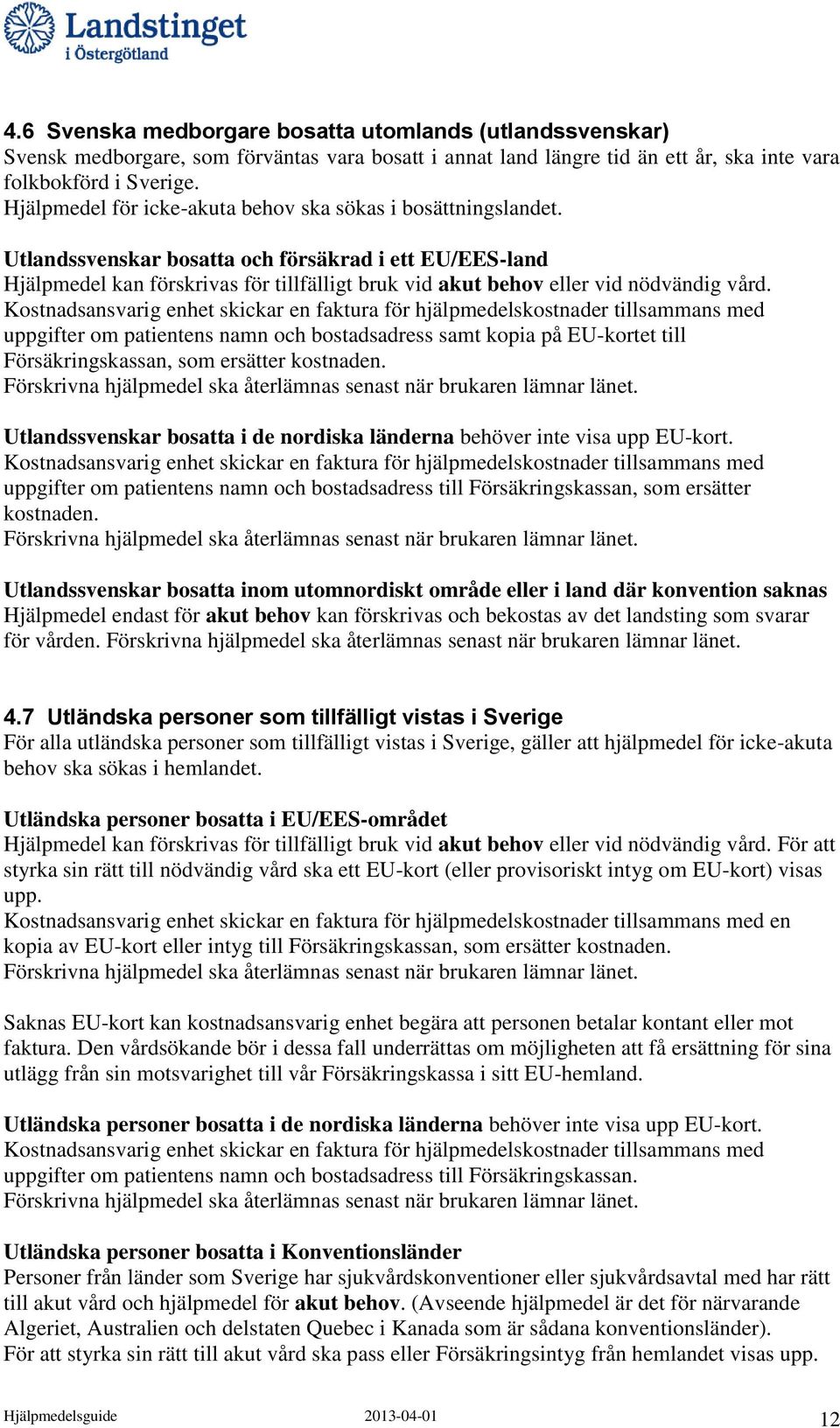 Utlandssvenskar bosatta och försäkrad i ett EU/EES-land Hjälpmedel kan förskrivas för tillfälligt bruk vid akut behov eller vid nödvändig vård.