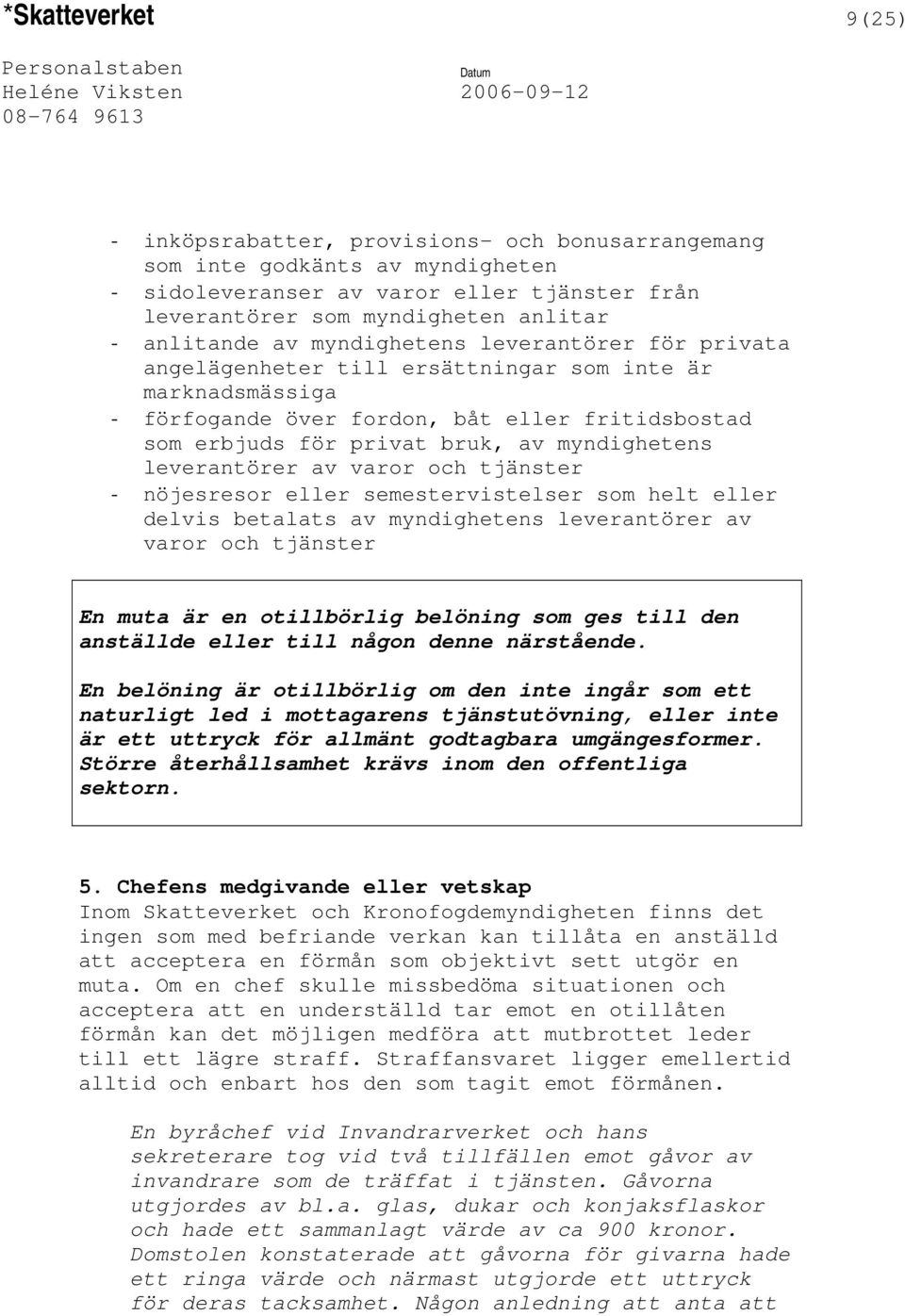 leverantörer av varor och tjänster - nöjesresor eller semestervistelser som helt eller delvis betalats av myndighetens leverantörer av varor och tjänster En muta är en otillbörlig belöning som ges