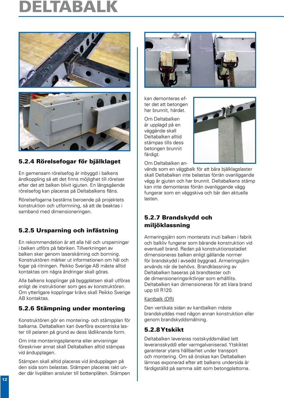 5 Ursparning och infästning En rekommendation är att alla hål och ursparningar i balken utförs på fabriken. Tillverkningen av balken sker genom laserskärning och borrning.