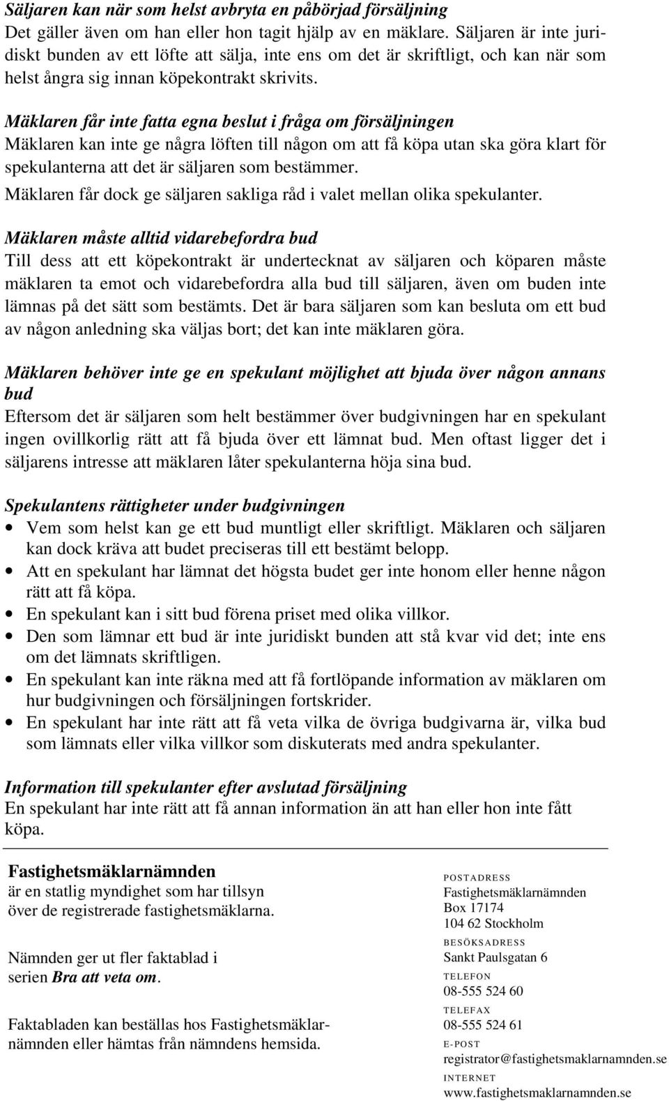 Mäklaren får inte fatta egna beslut i fråga om försäljningen Mäklaren kan inte ge några löften till någon om att få köpa utan ska göra klart för spekulanterna att det är säljaren som bestämmer.