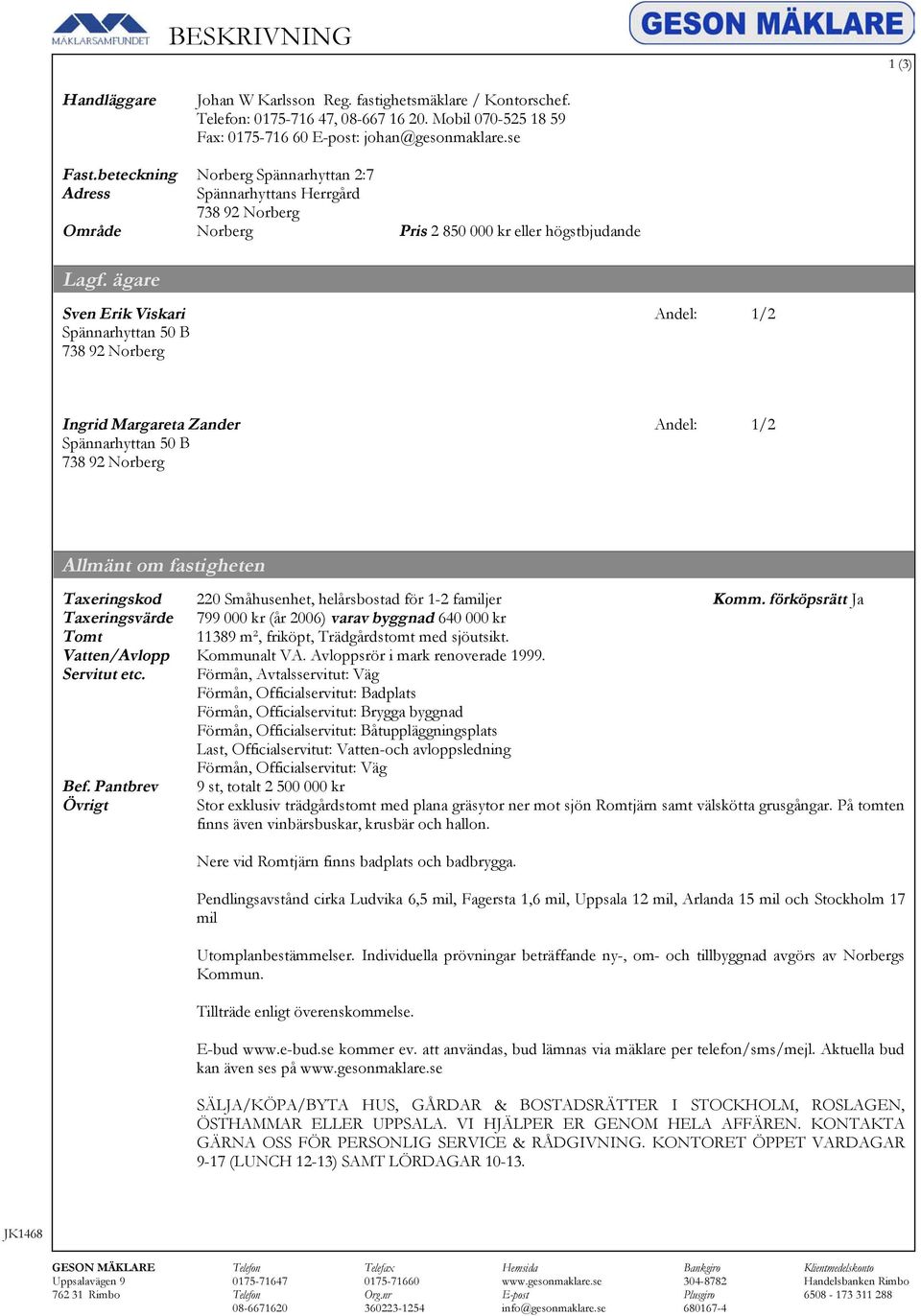 ägare Sven Erik Viskari Andel: 1/2 Spännarhyttan 50 B 738 92 Norberg Ingrid Margareta Zander Andel: 1/2 Spännarhyttan 50 B 738 92 Norberg Allmänt om fastigheten Taxeringskod 220 Småhusenhet,