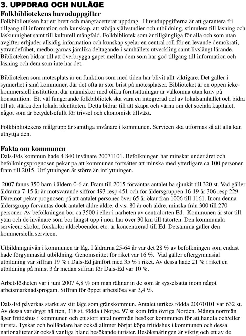 Folkbibliotek som är tillgängliga för alla och som utan avgifter erbjuder allsidig information och kunskap spelar en central roll för en levande demokrati, yttrandefrihet, medborgarnas jämlika