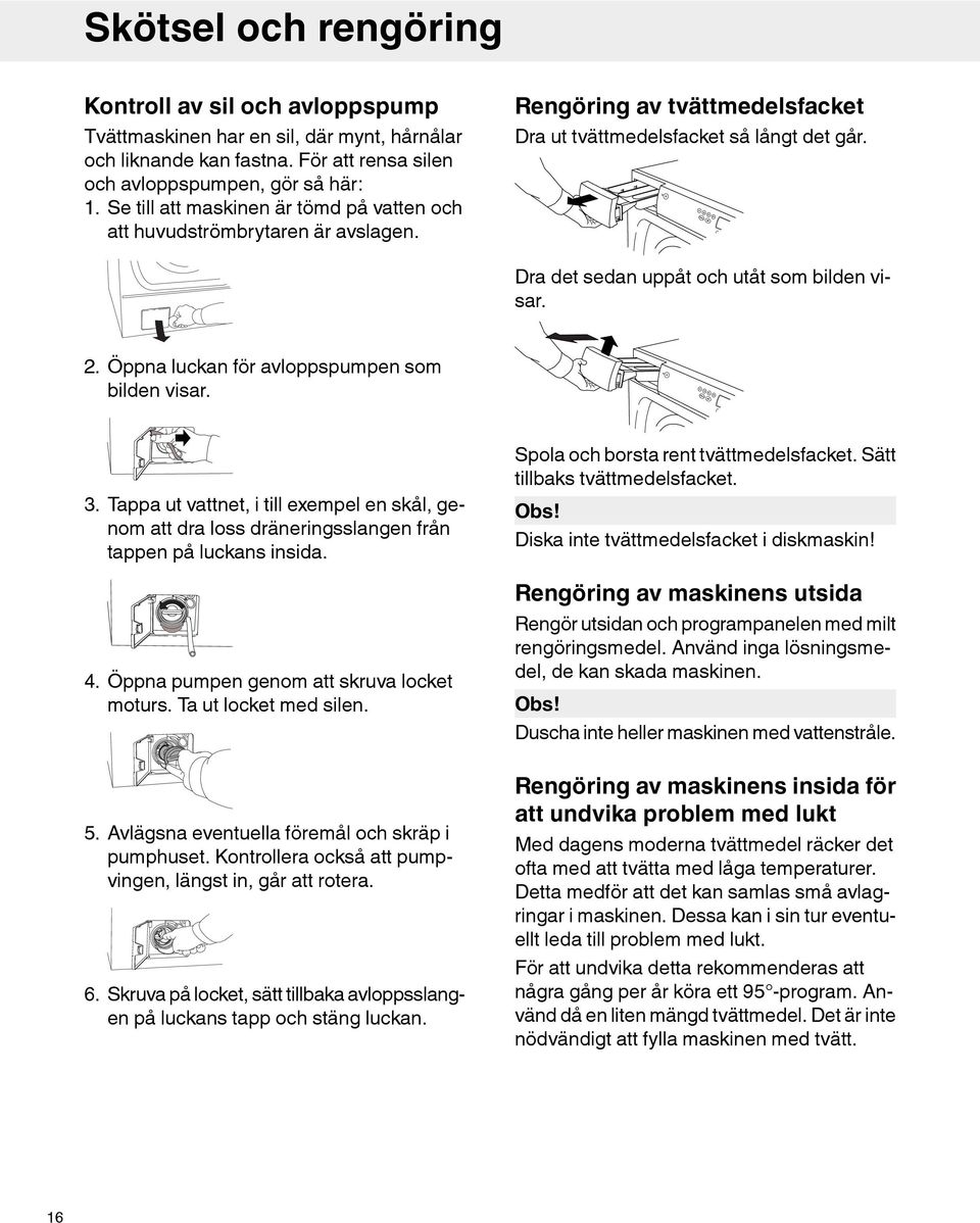 P1 P2 P3 P4 Start/Stop Dra det sedan uppåt och utåt som bilden visar. 2. Öppna luckan för avloppspumpen som bilden visar. P1 P2 P3 P4 Start/Stop 3.