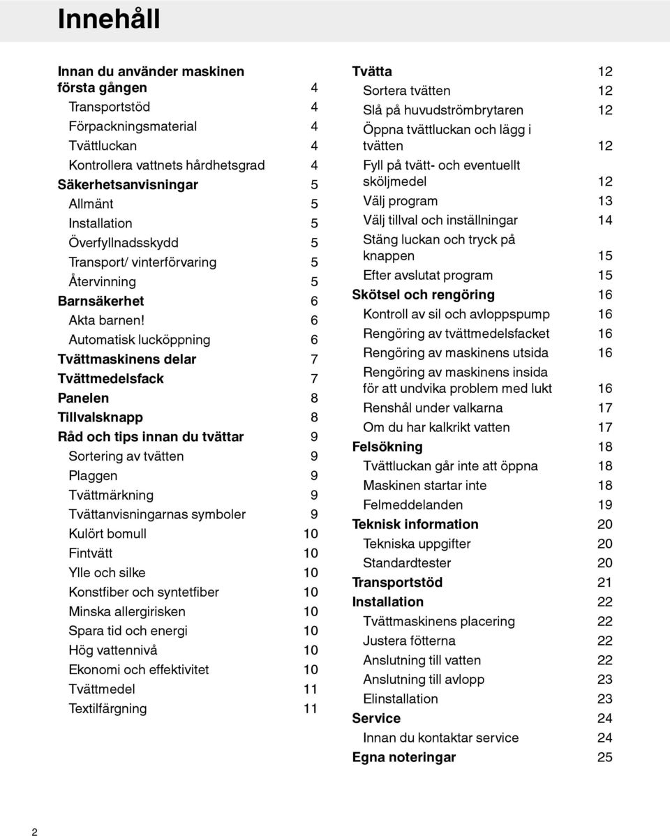 Automatisk lucköppning Tvättmaskinens delar Tvättmedelsfack Panelen Tillvalsknapp Råd och tips innan du tvättar Sortering av tvätten Plaggen Tvättmärkning Tvättanvisningarnas symboler Kulört bomull
