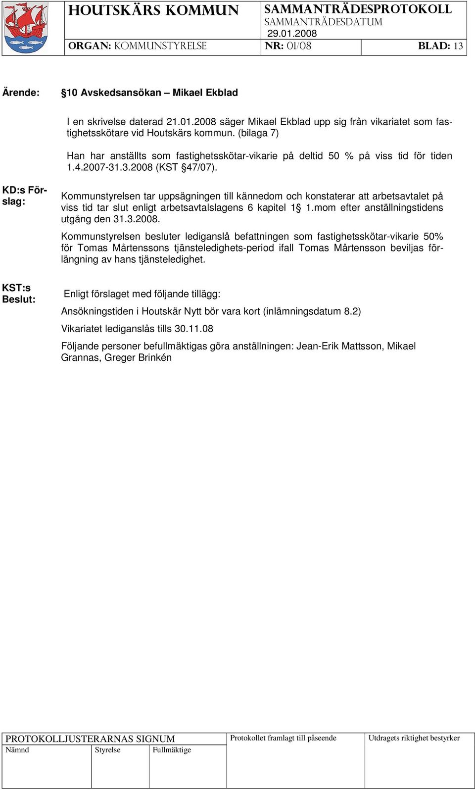 Kommunstyrelsen tar uppsägningen till kännedom och konstaterar att arbetsavtalet på viss tid tar slut enligt arbetsavtalslagens 6 kapitel 1 1.mom efter anställningstidens utgång den 31.3.2008.