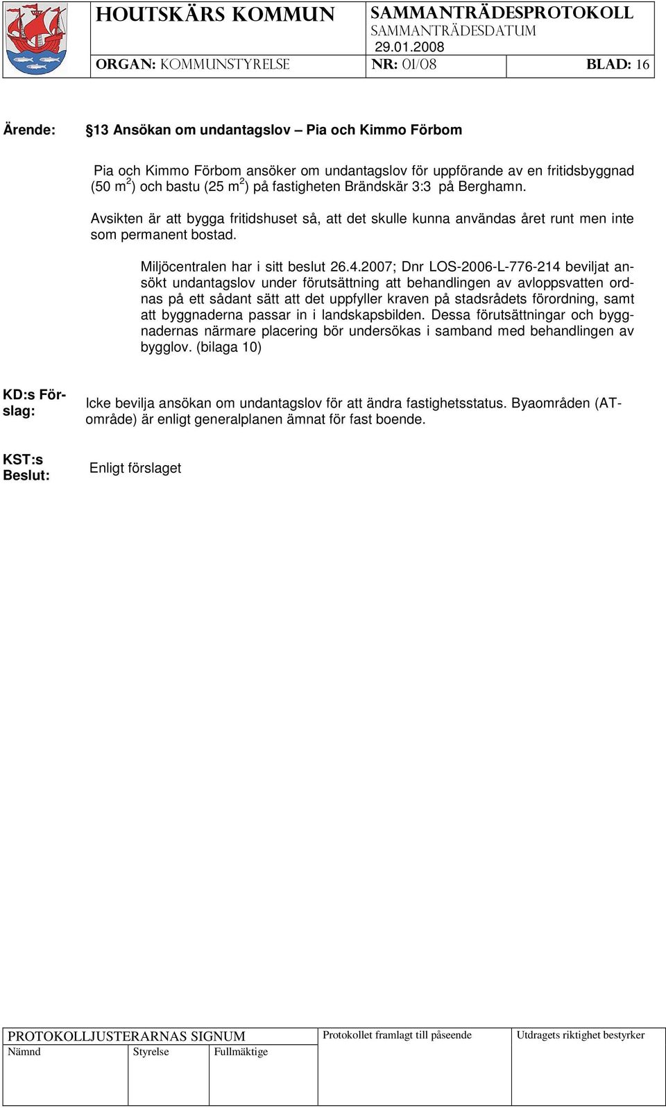 2007; Dnr LOS-2006-L-776-214 beviljat ansökt undantagslov under förutsättning att behandlingen av avloppsvatten ordnas på ett sådant sätt att det uppfyller kraven på stadsrådets förordning, samt att