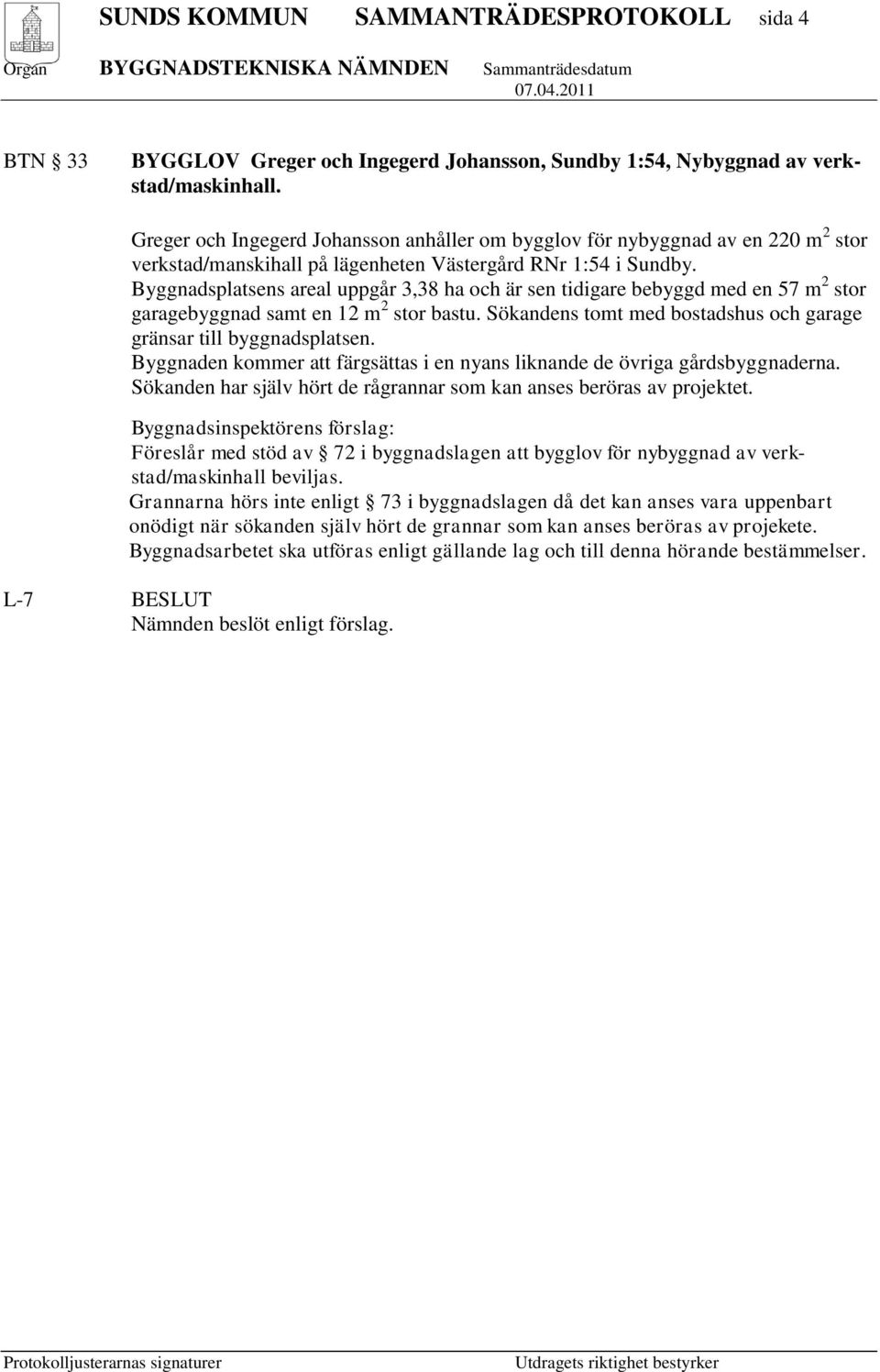 Byggnadsplatsens areal uppgår 3,38 ha och är sen tidigare bebyggd med en 57 m 2 stor garagebyggnad samt en 12 m 2 stor bastu. Sökandens tomt med bostadshus och garage gränsar till byggnadsplatsen.