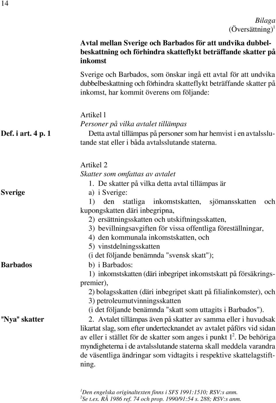 1 Artikel l Personer på vilka avtalet tillämpas Detta avtal tillämpas på personer som har hemvist i en avtalsslutande stat eller i båda avtalsslutande staterna.