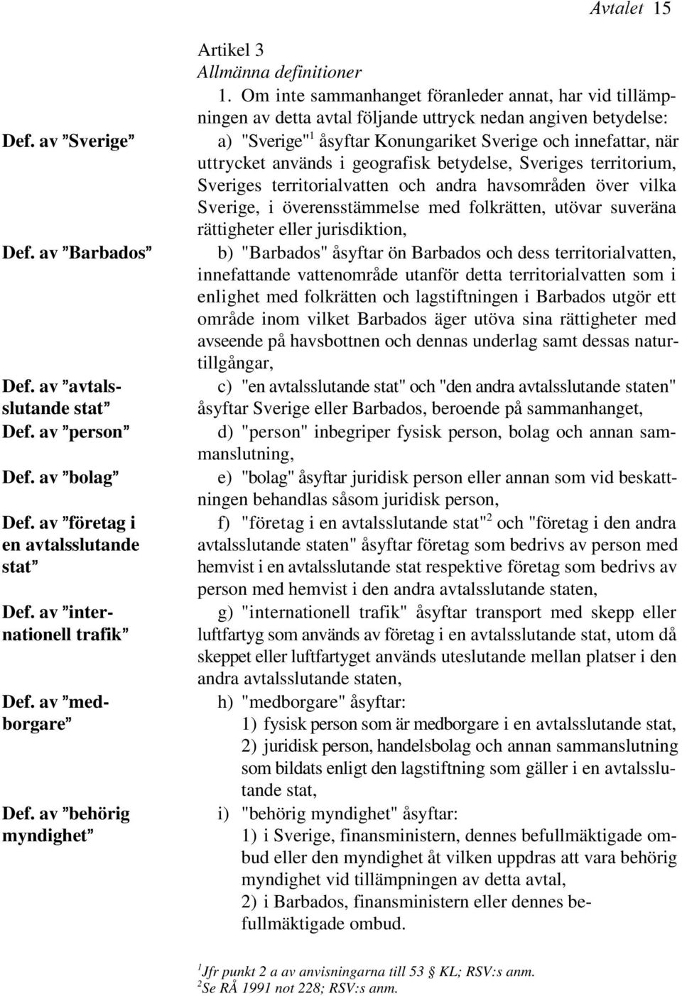 Om inte sammanhanget föranleder annat, har vid tillämpningen av detta avtal följande uttryck nedan angiven betydelse: 1 a) "Sverige" åsyftar Konungariket Sverige och innefattar, när uttrycket används