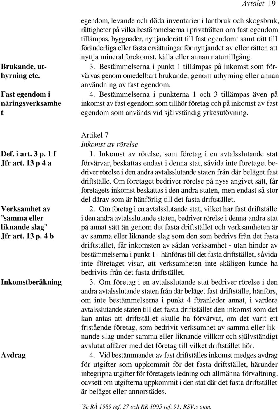 Bestämmelserna i punkt 1 tillämpas på inkomst som för- värvas genom omedelbart brukande, genom uthyrning eller annan användning av fast egendom. 4.