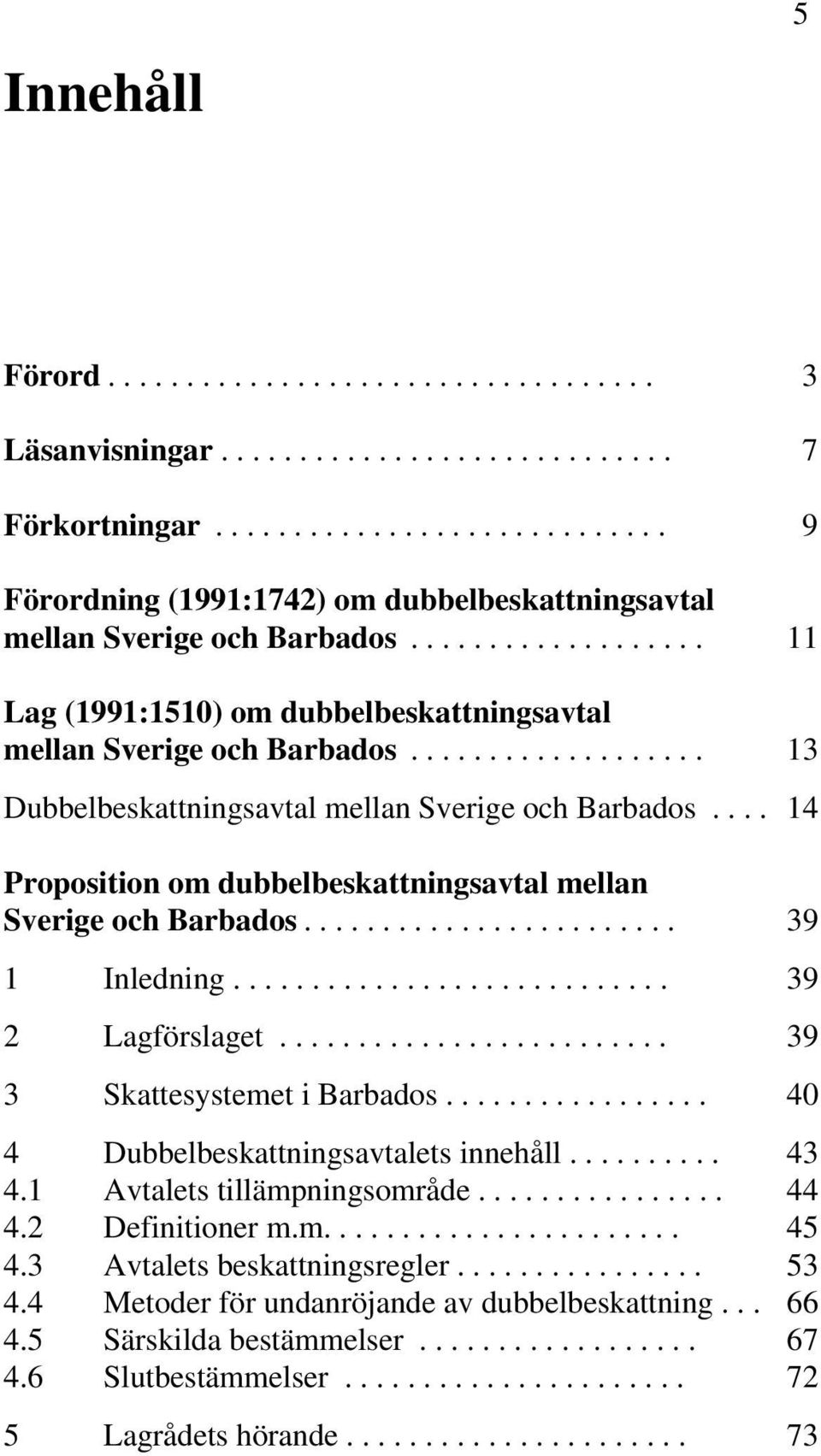 ... 14 Proposition om dubbelbeskattningsavtal mellan Sverige och Barbados........................ 39 1 Inledning............................ 39 2 Lagförslaget......................... 39 3 Skattesystemet i Barbados.