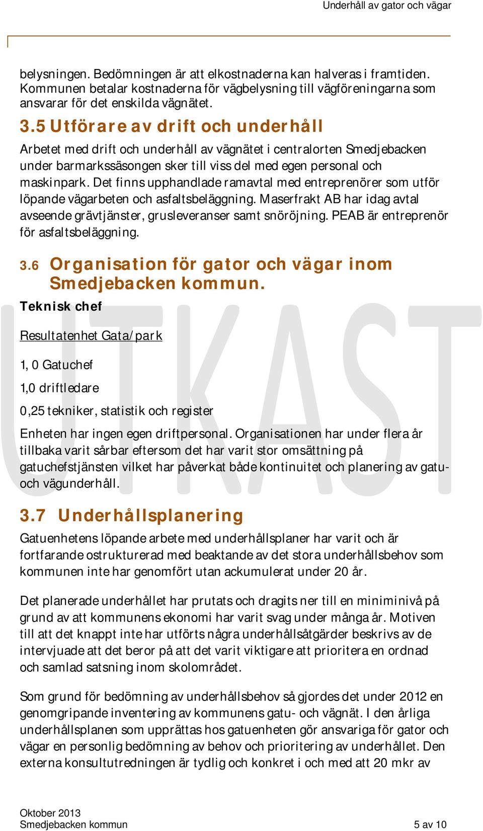 Det finns upphandlade ramavtal med entreprenörer som utför löpande vägarbeten och asfaltsbeläggning. Maserfrakt AB har idag avtal avseende grävtjänster, grusleveranser samt snöröjning.