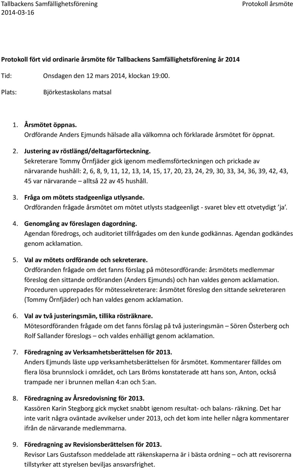 Sekreterare Tommy Örnfjäder gick igenom medlemsförteckningen och prickade av närvarande hushåll: 2, 6, 8, 9, 11, 12, 13, 14, 15, 17, 20, 23, 24, 29, 30, 33, 34, 36, 39, 42, 43, 45 var närvarande