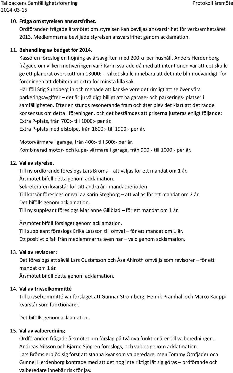 Karin svarade då med att intentionen var att det skulle ge ett planerat överskott om 13000:- - vilket skulle innebära att det inte blir nödvändigt för föreningen att debitera ut extra för minsta