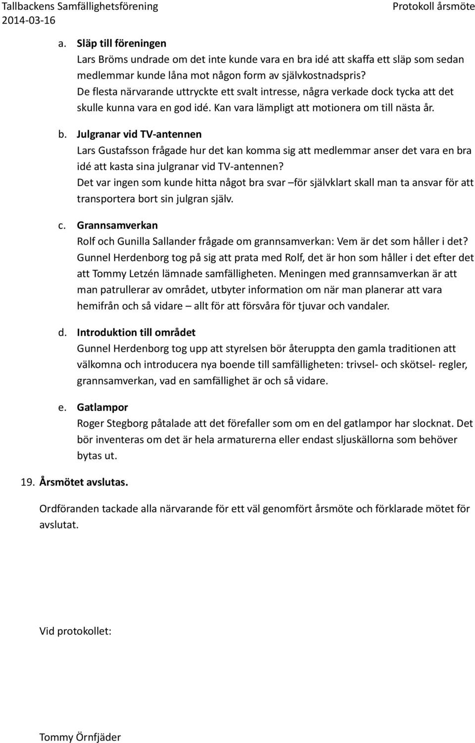 Julgranar vid TV-antennen Lars Gustafsson frågade hur det kan komma sig att medlemmar anser det vara en bra idé att kasta sina julgranar vid TV-antennen?