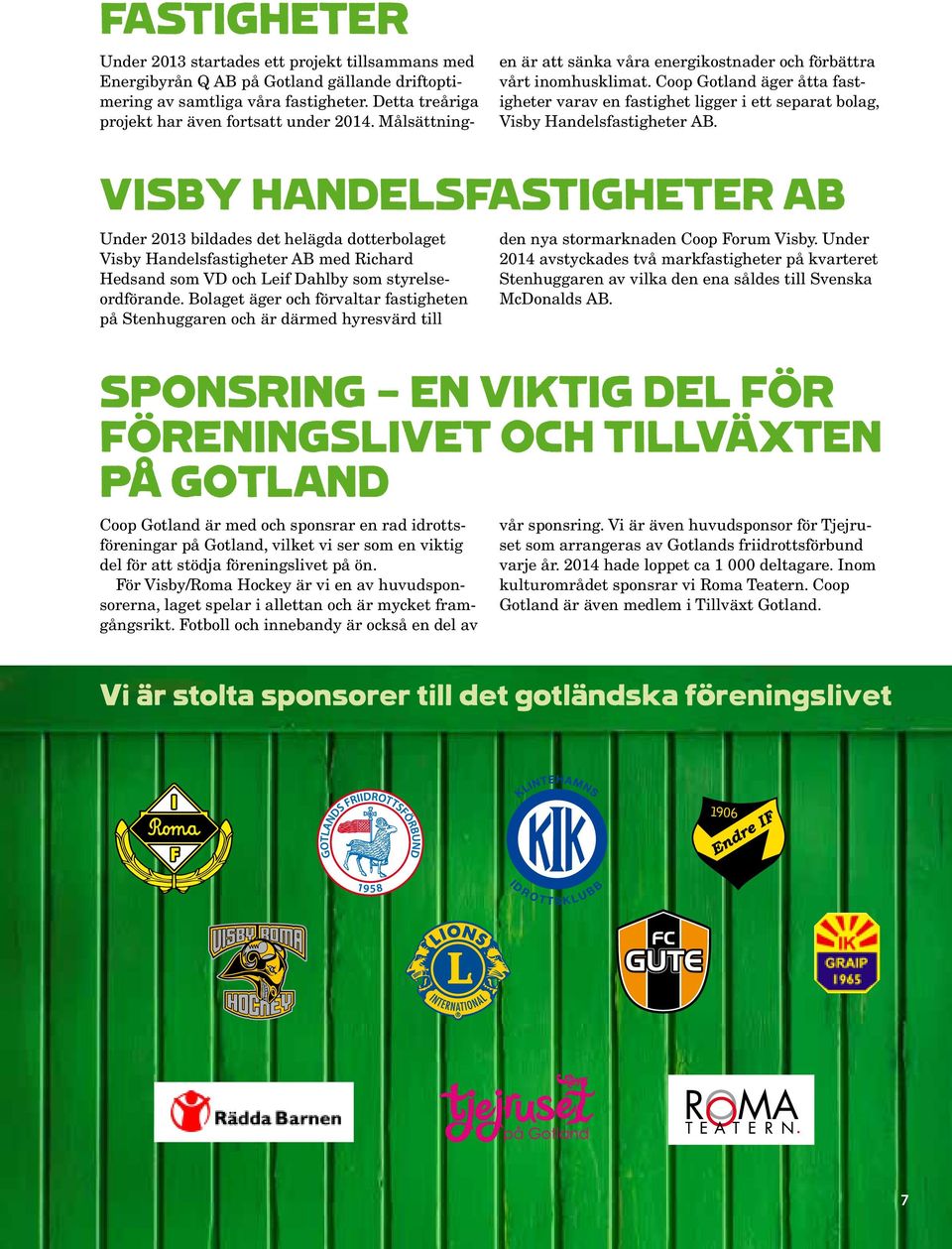 VISBY HANDELSFASTIGHETER AB Under 2013 bildades det helägda dotterbolaget Visby Handelsfastigheter AB med Richard Hedsand som VD och Leif Dahlby som styrelseordförande.