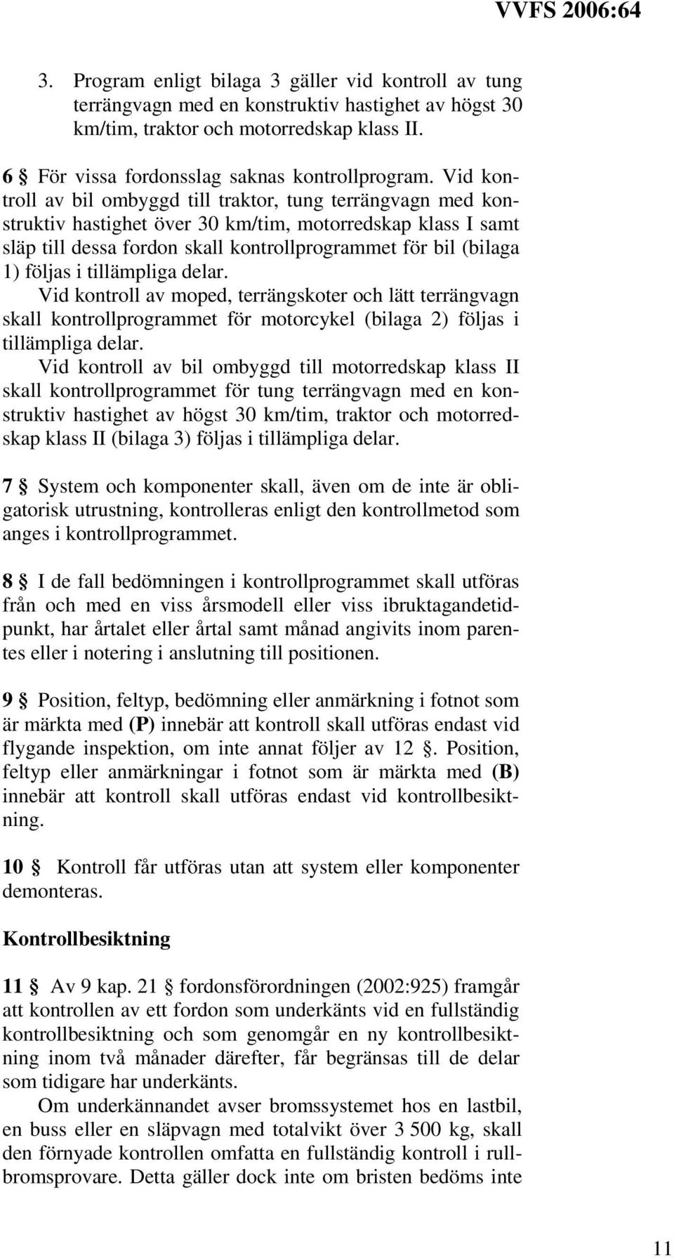 följas i tillämpliga delar. Vid kontroll av moped, terrängskoter och lätt terrängvagn skall kontrollprogrammet för motorcykel (bilaga 2) följas i tillämpliga delar.