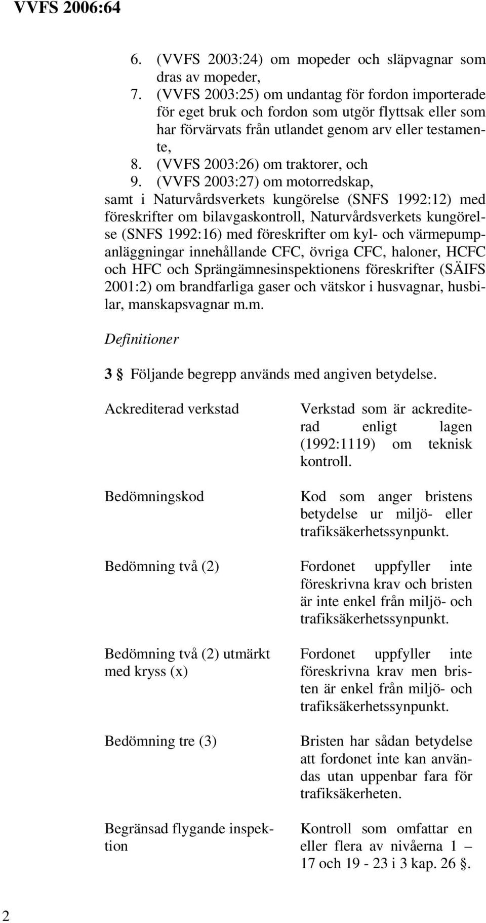 (VVFS 2003:27) om motorredskap, samt i Naturvårdsverkets kungörelse (SNFS 1992:12) med föreskrifter om bilavgaskontroll, Naturvårdsverkets kungörelse (SNFS 1992:16) med föreskrifter om kyl- och