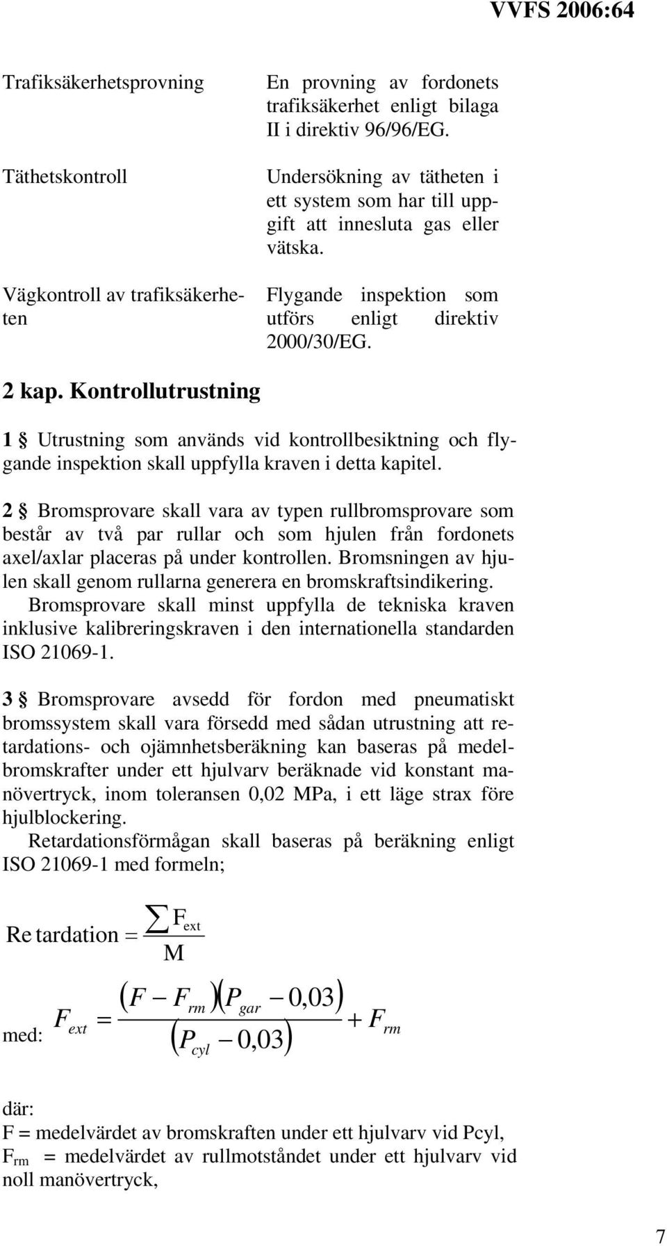 Kontrollutrustning 1 Utrustning som används vid kontrollbesiktning och flygande inspektion skall uppfylla kraven i detta kapitel.