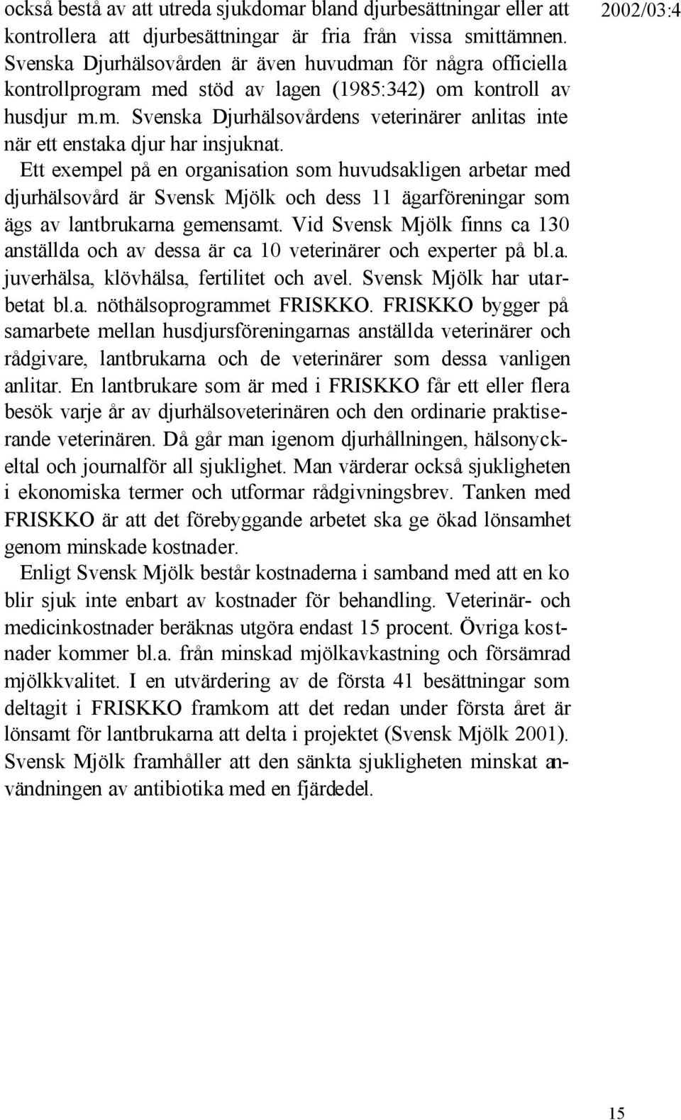 Ett exempel på en organisation som huvudsakligen arbetar med djurhälsovård är Svensk Mjölk och dess 11 ägarföreningar som ägs av lantbrukarna gemensamt.