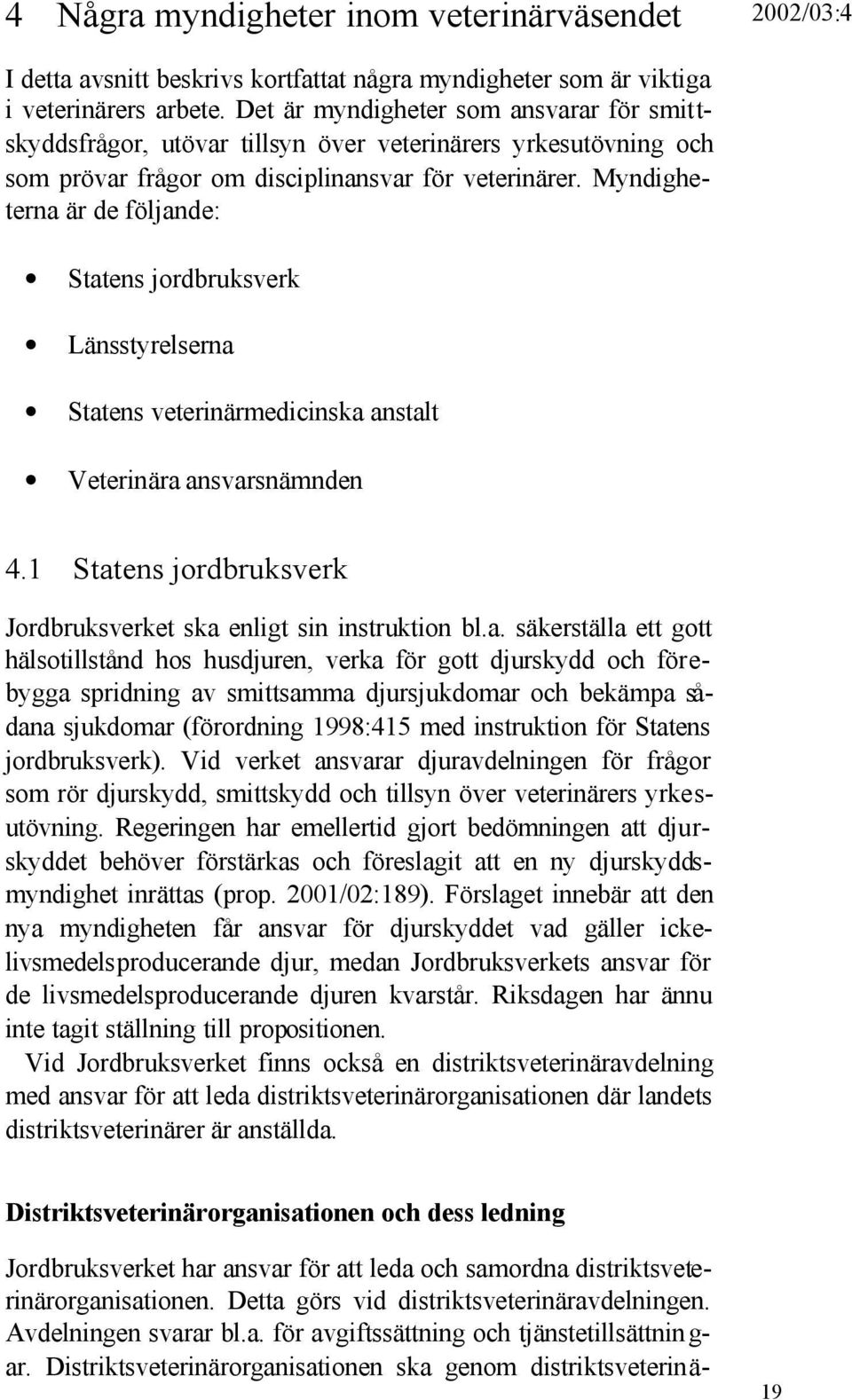 Myndigheterna är de följande: Statens jordbruksverk Länsstyrelserna Statens veterinärmedicinska anstalt Veterinära ansvarsnämnden 4.