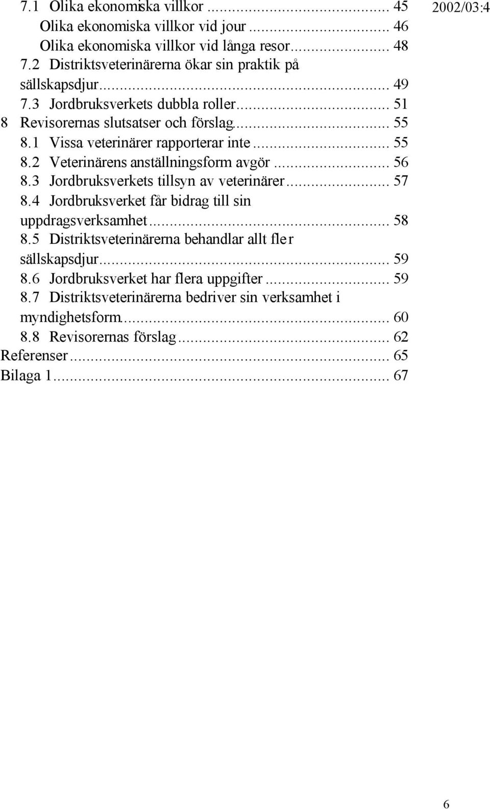 3 Jordbruksverkets tillsyn av veterinärer... 57 8.4 Jordbruksverket får bidrag till sin uppdragsverksamhet... 58 8.5 Distriktsveterinärerna behandlar allt fle r sällskapsdjur... 59 8.