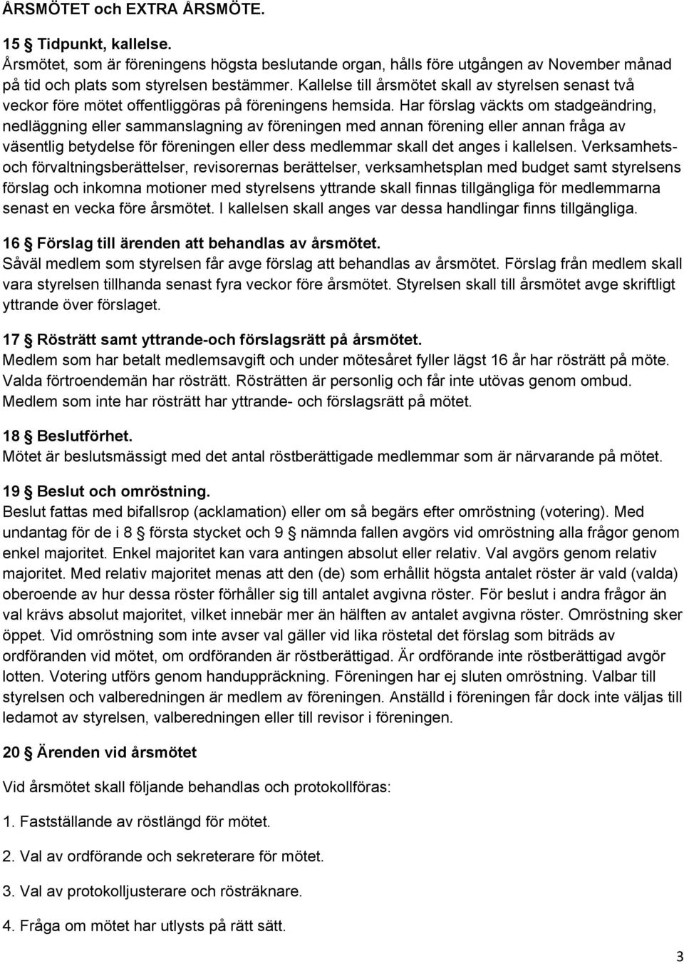 Har förslag väckts om stadgeändring, nedläggning eller sammanslagning av föreningen med annan förening eller annan fråga av väsentlig betydelse för föreningen eller dess medlemmar skall det anges i