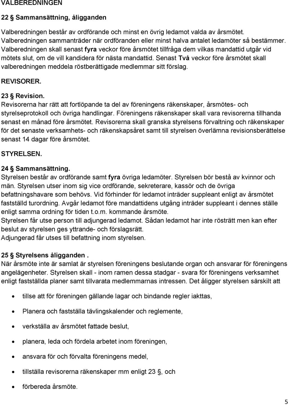 Valberedningen skall senast fyra veckor före årsmötet tillfråga dem vilkas mandattid utgår vid mötets slut, om de vill kandidera för nästa mandattid.