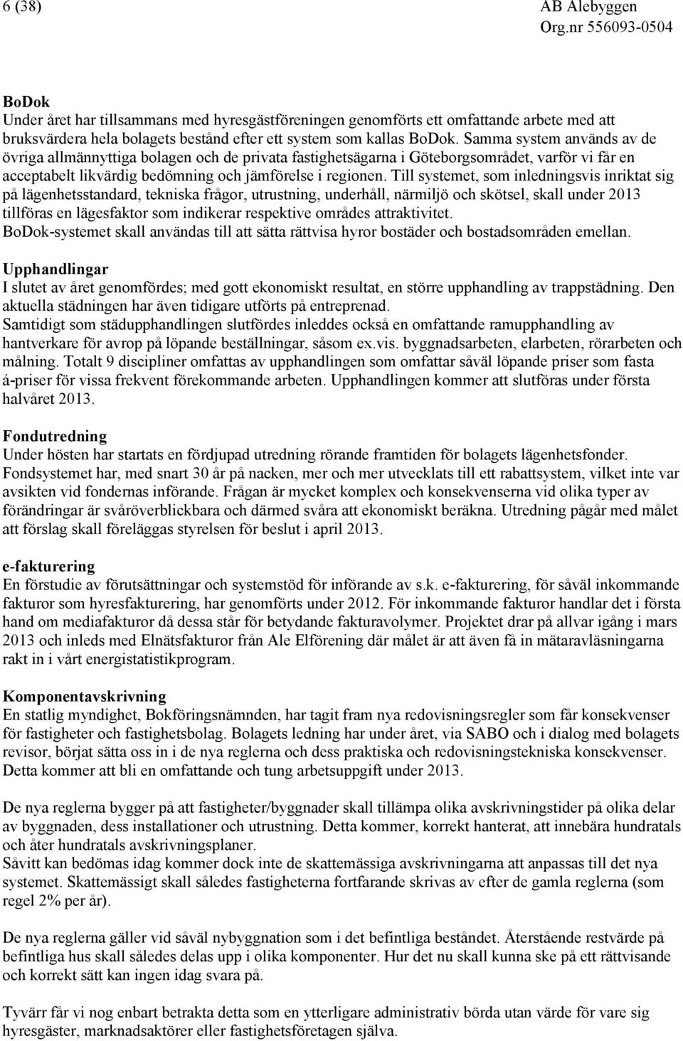 Till systemet, som inledningsvis inriktat sig på lägenhetsstandard, tekniska frågor, utrustning, underhåll, närmiljö och skötsel, skall under 2013 tillföras en lägesfaktor som indikerar respektive