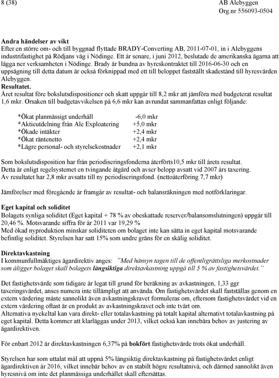 Brady är bundna av hyreskontraktet till 2016-06-30 och en uppsägning till detta datum är också förknippad med ett till beloppet fastställt skadestånd till hyresvärden Alebyggen. Resultatet.