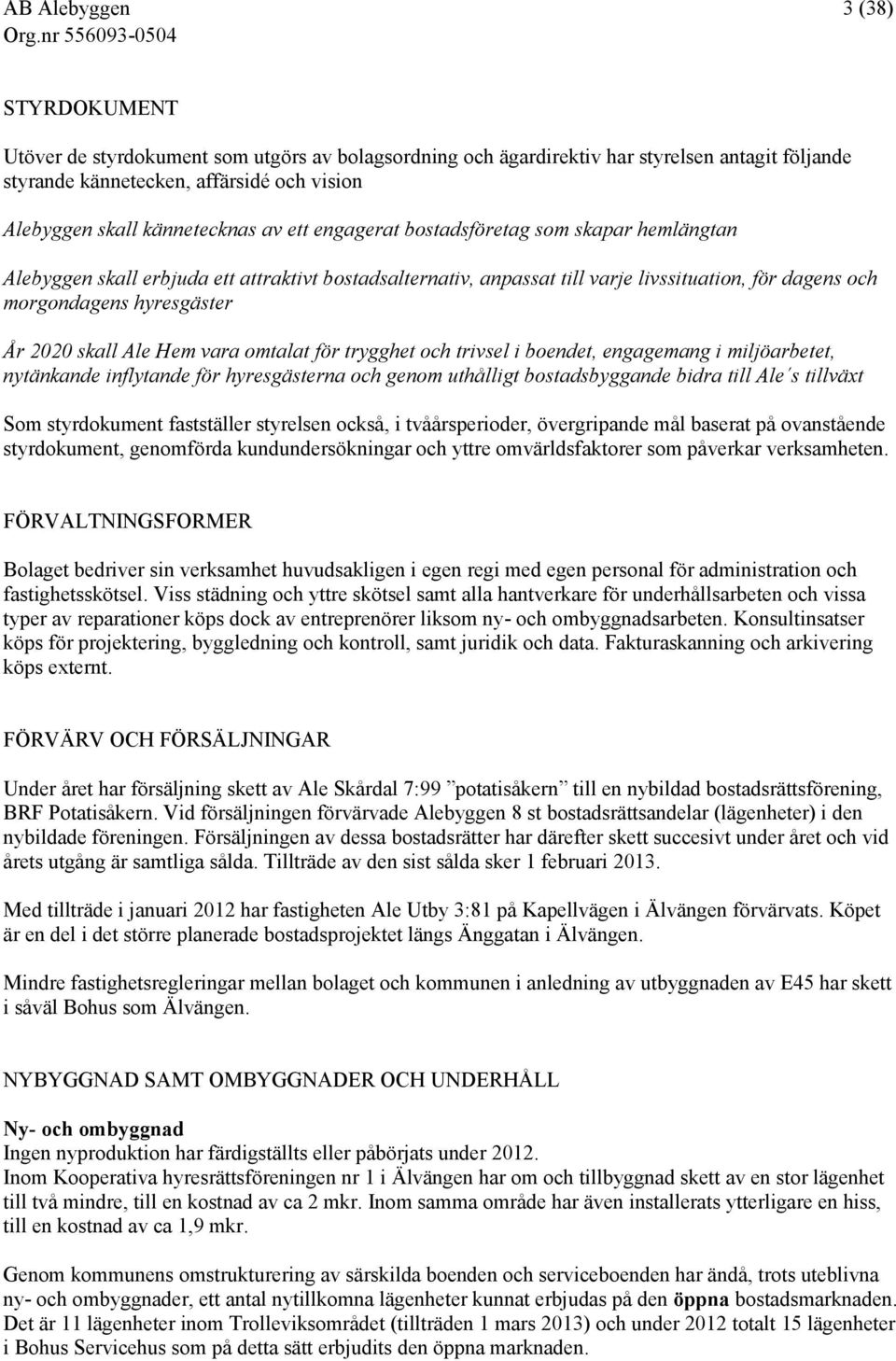 År 2020 skall Ale Hem vara omtalat för trygghet och trivsel i boendet, engagemang i miljöarbetet, nytänkande inflytande för hyresgästerna och genom uthålligt bostadsbyggande bidra till Ale s tillväxt