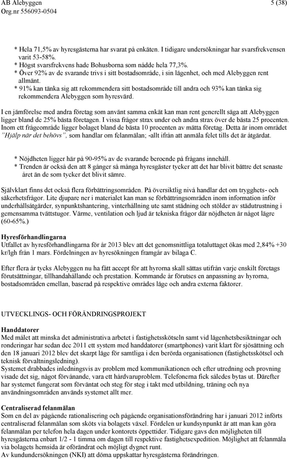 * 91% kan tänka sig att rekommendera sitt bostadsområde till andra och 93% kan tänka sig rekommendera Alebyggen som hyresvärd.