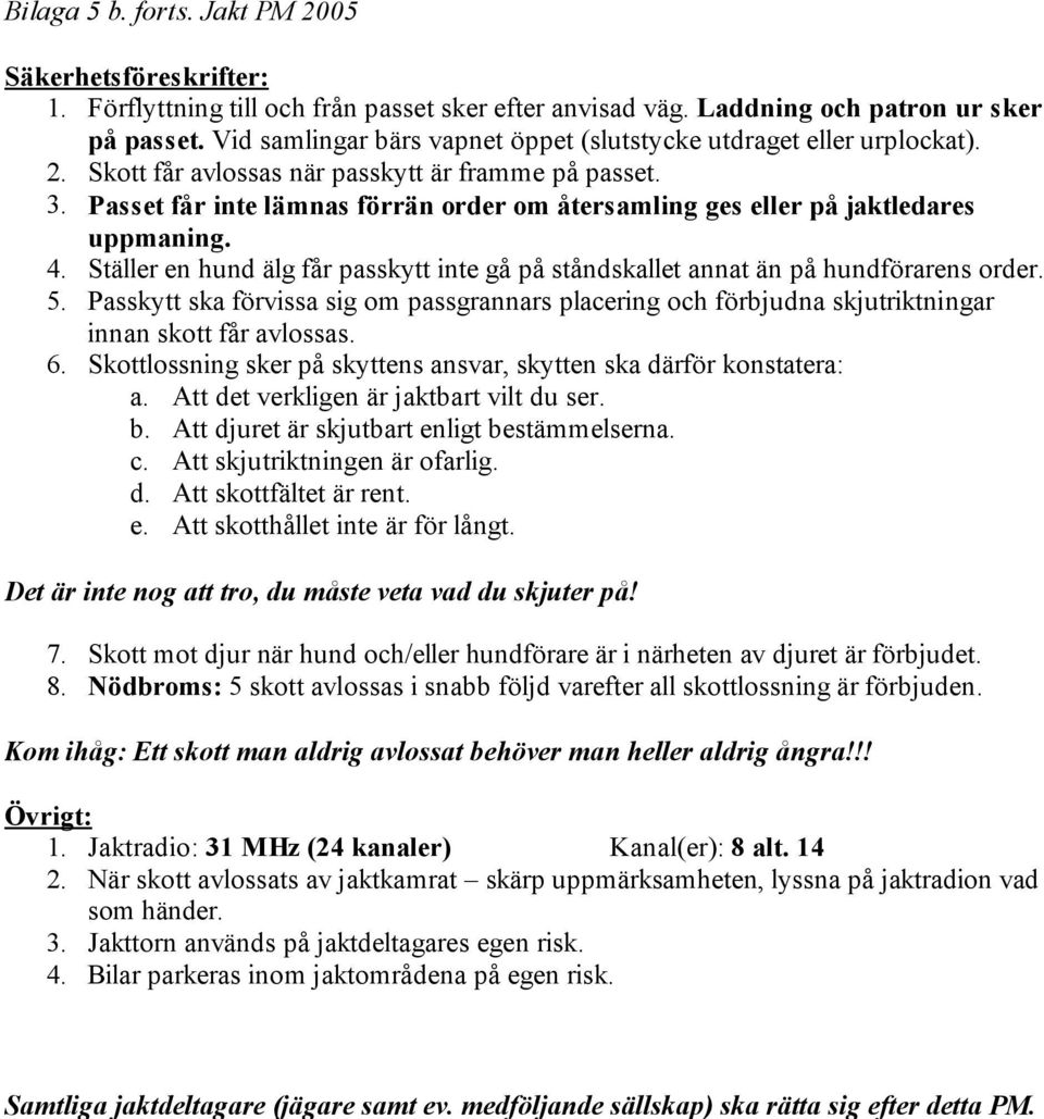 Passet får inte lämnas förrän order om återsamling ges eller på jaktledares uppmaning. 4. Ställer en hund älg får passkytt inte gå på ståndskallet annat än på hundförarens order. 5.