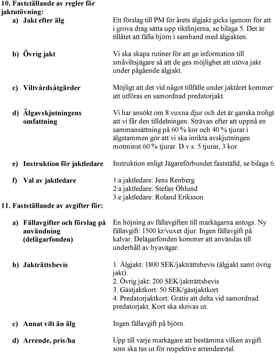 för att i grova drag sätta upp riktlinjerna, se bilaga 5. Det är tillåtet att fälla björn i samband med älgjakten.