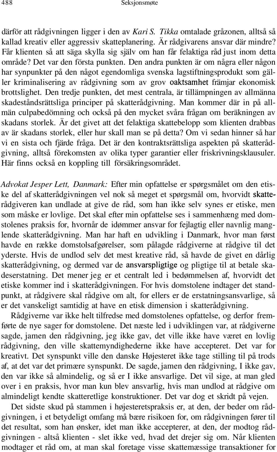 Den andra punkten är om några eller någon har synpunkter på den något egendomliga svenska lagstiftningsprodukt som gäller kriminalisering av rådgivning som av grov oaktsamhet främjar ekonomisk