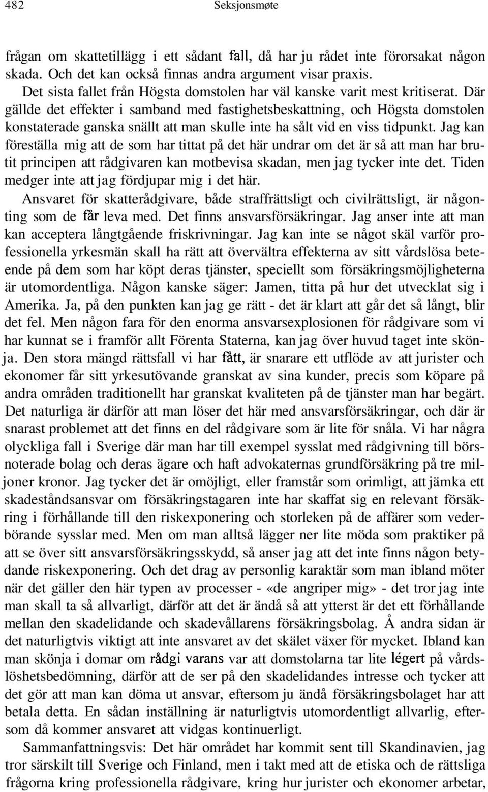 Där gällde det effekter i samband med fastighetsbeskattning, och Högsta domstolen konstaterade ganska snällt att man skulle inte ha sålt vid en viss tidpunkt.